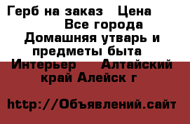 Герб на заказ › Цена ­ 5 000 - Все города Домашняя утварь и предметы быта » Интерьер   . Алтайский край,Алейск г.